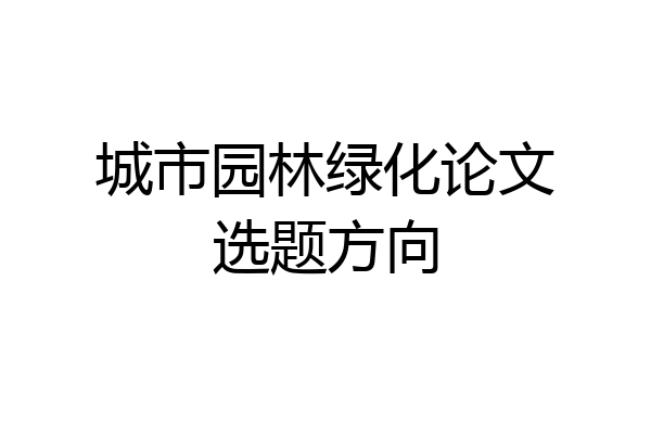 城市园林绿化论文选题方向
