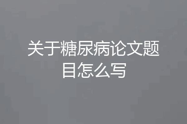 关于糖尿病论文题目怎么写