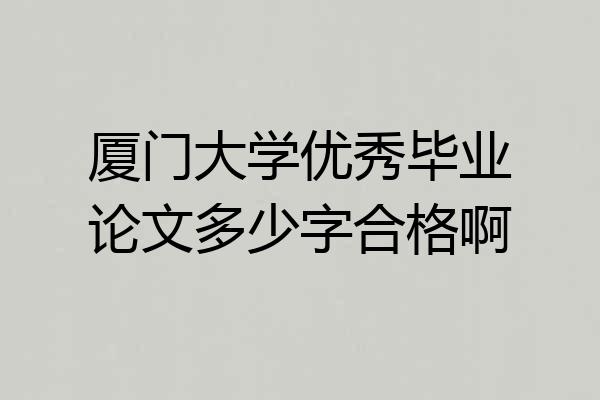 厦门大学优秀毕业论文多少字合格啊