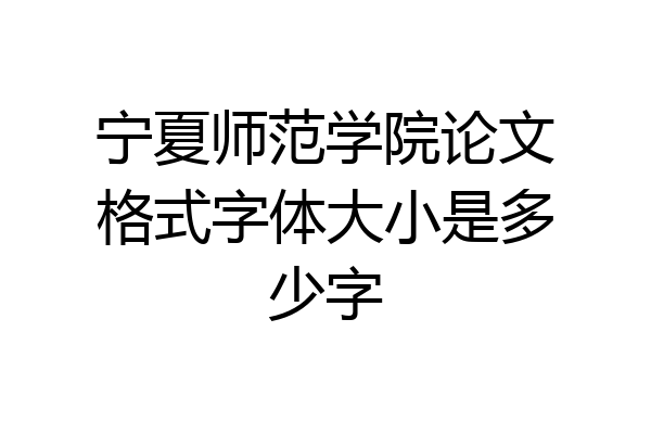 宁夏师范学院论文格式字体大小是多少字