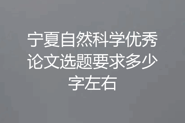 宁夏自然科学优秀论文选题要求多少字左右