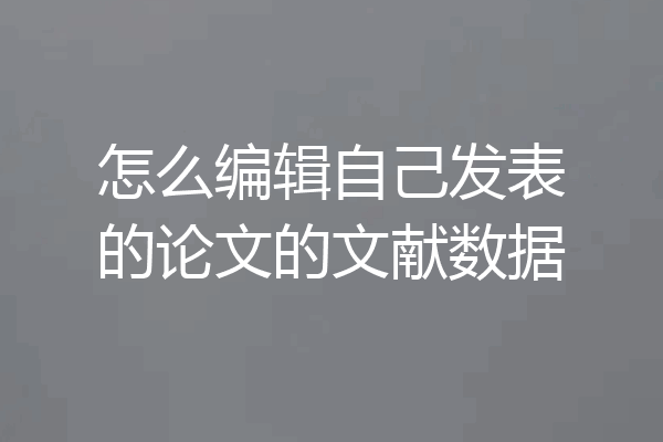 怎么编辑自己发表的论文的文献数据
