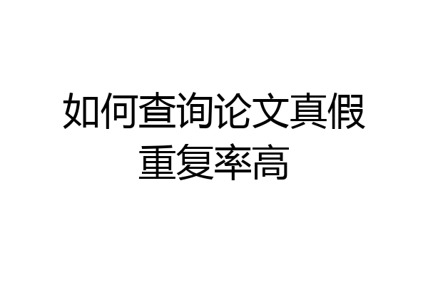 如何查询论文真假重复率高