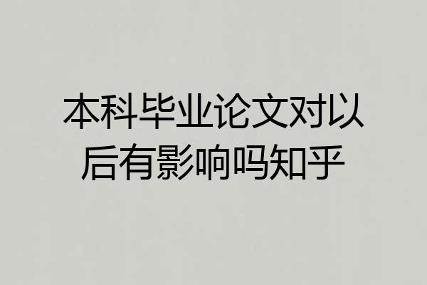 本科毕业论文对以后有影响吗知乎