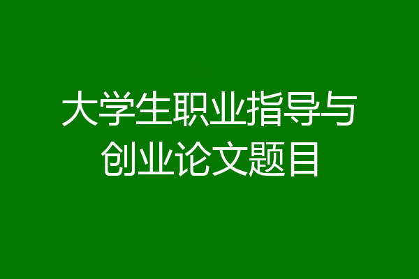 大学生职业指导与创业论文题目