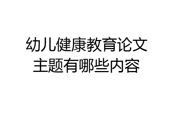 幼儿健康教育论文主题有哪些内容