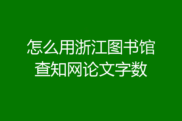 怎么用浙江图书馆查知网论文字数