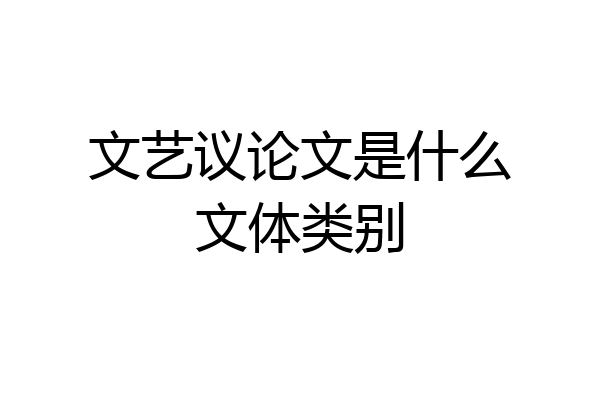 文艺议论文是什么文体类别