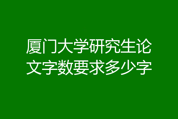 厦门大学研究生论文字数要求多少字