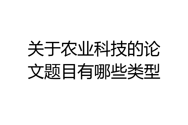 关于农业科技的论文题目有哪些类型