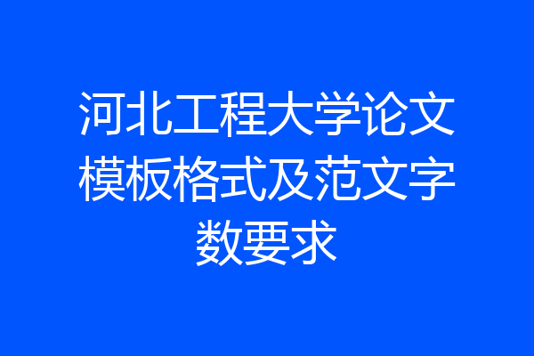 河北工程大学论文模板格式及范文字数要求