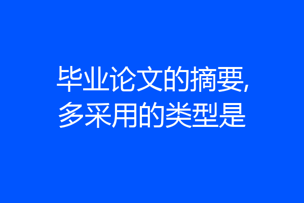毕业论文的摘要,多采用的类型是