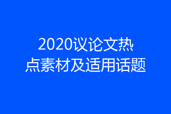 2020议论文热点素材及适用话题