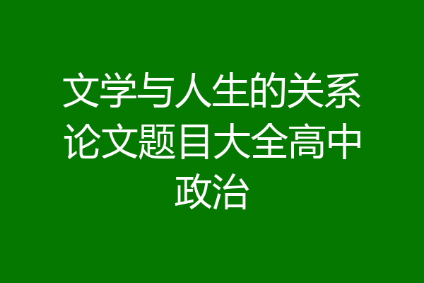 文学与人生的关系论文题目大全高中政治