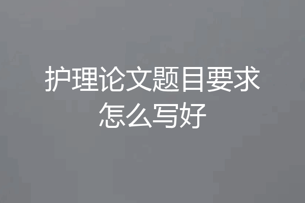 护理论文题目要求怎么写好