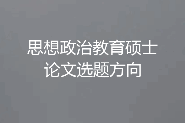 思想政治教育硕士论文选题方向