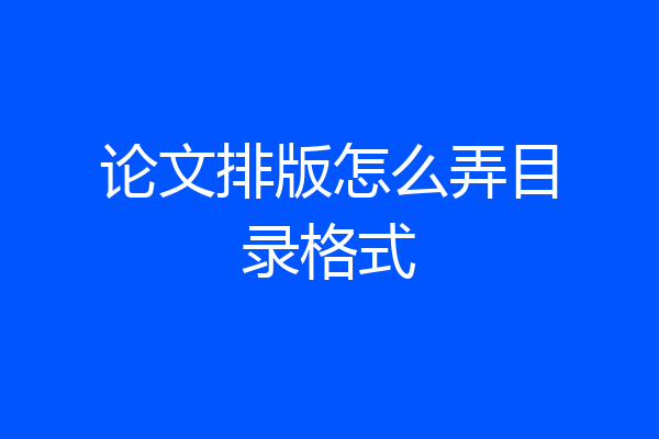 论文排版怎么弄目录格式