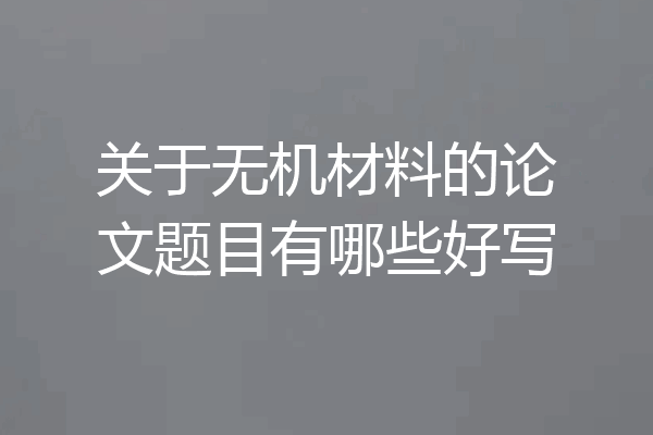 关于无机材料的论文题目有哪些好写