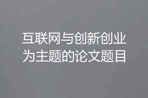 互联网与创新创业为主题的论文题目