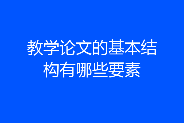 教学论文的基本结构有哪些要素