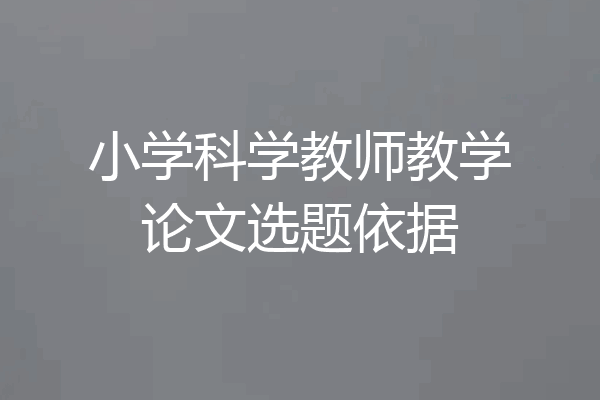 小学科学教师教学论文选题依据