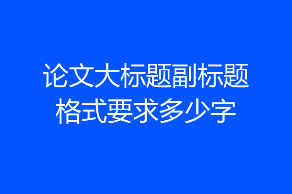 论文大标题副标题格式要求多少字