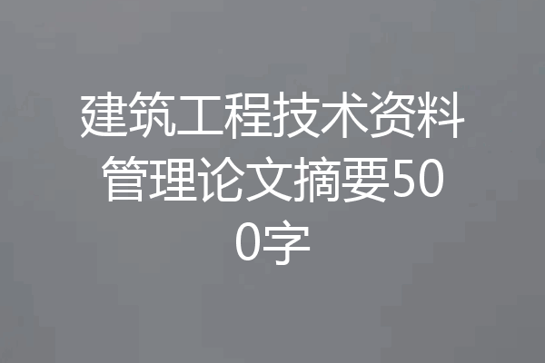 建筑工程技术资料管理论文摘要500字