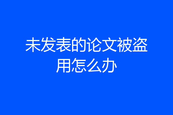 未发表的论文被盗用怎么办