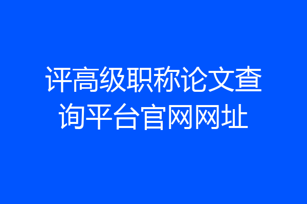 评高级职称论文查询平台官网网址