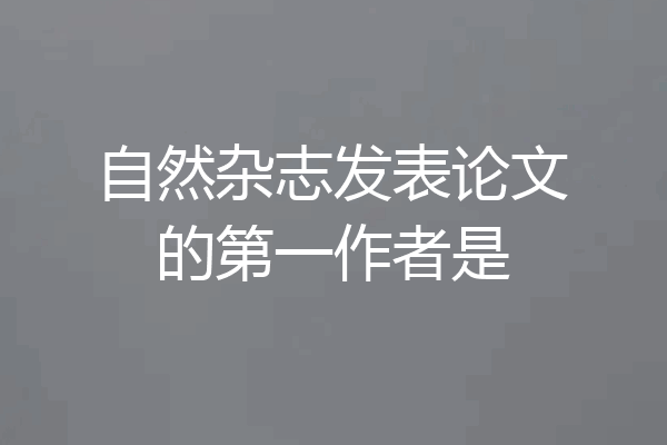 自然杂志发表论文的第一作者是
