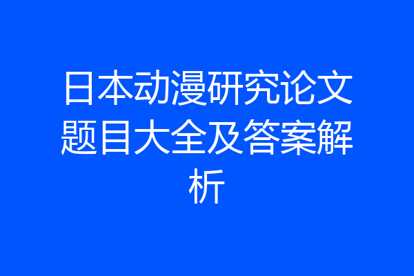 日本动漫研究论文题目大全及答案解析