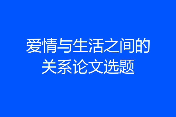 爱情与生活之间的关系论文选题