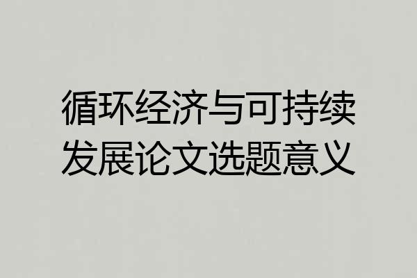 循环经济与可持续发展论文选题意义