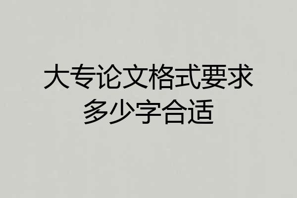 大专论文格式要求多少字合适