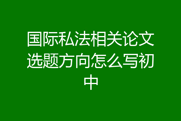 国际私法相关论文选题方向怎么写初中