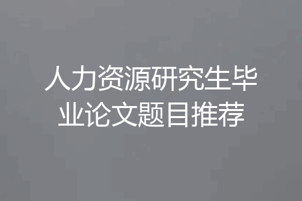 人力资源研究生毕业论文题目推荐