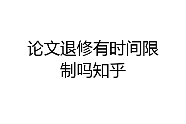 论文退修有时间限制吗知乎
