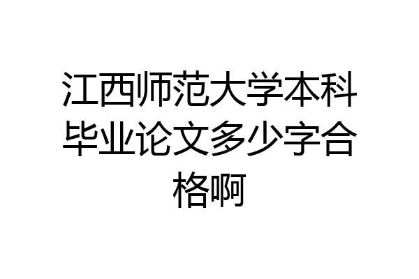 江西师范大学本科毕业论文多少字合格啊