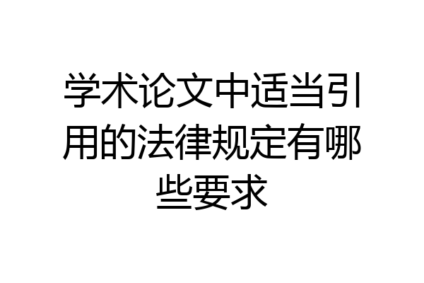 学术论文中适当引用的法律规定有哪些要求