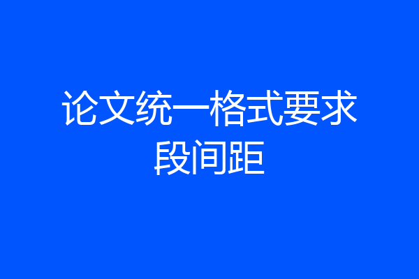 论文统一格式要求段间距