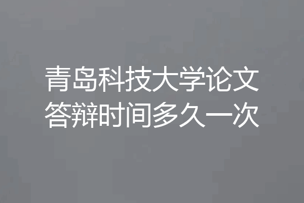 青岛科技大学论文答辩时间多久一次