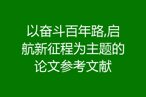 以奋斗百年路,启航新征程为主题的论文参考文献
