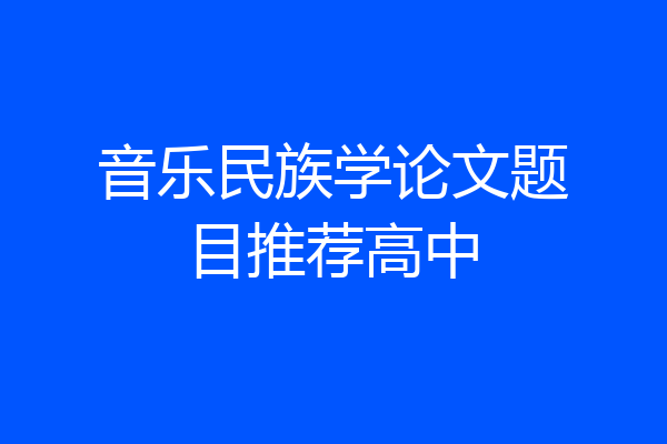 音乐民族学论文题目推荐高中