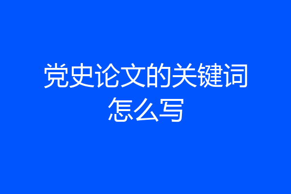 党史论文的关键词怎么写