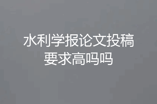 水利学报论文投稿要求高吗吗