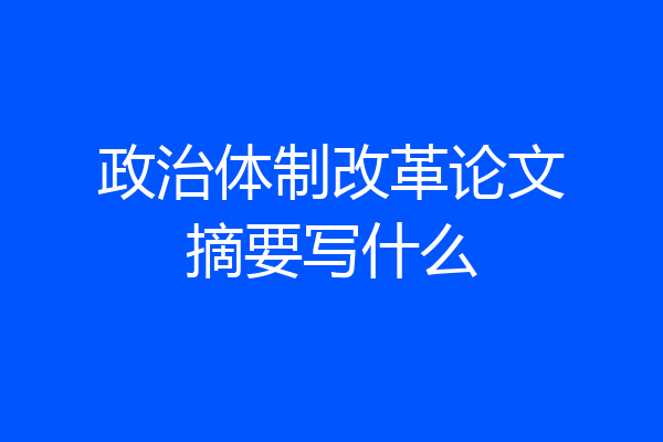 政治体制改革论文摘要写什么