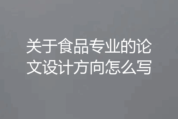 关于食品专业的论文设计方向怎么写