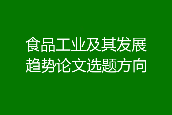 食品工业及其发展趋势论文选题方向