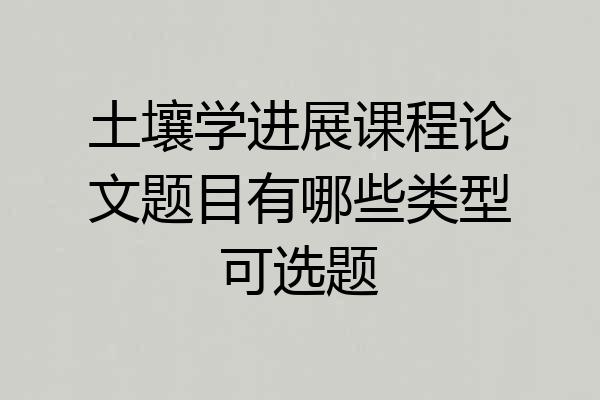 土壤学进展课程论文题目有哪些类型可选题