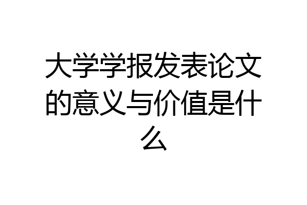 大学学报发表论文的意义与价值是什么